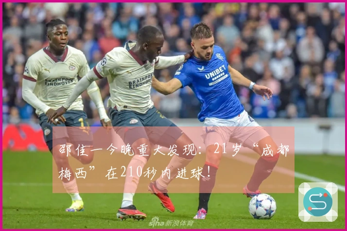 邵佳一今晚重大发现：21岁“成都梅西”在210秒内进球！