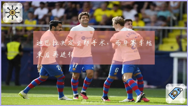 迪巴拉决定立即手术，而非赛季结束后再进行