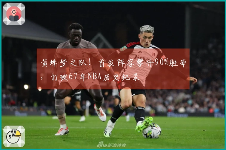黄蜂梦之队！首发阵容攀升90%胜率，打破67年NBA历史纪录