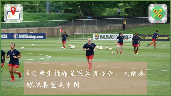 K宝舞金箍棒呈现云宫迅音，大陆冰球联赛重返中国