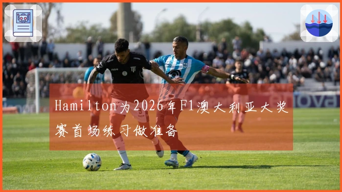 Hamilton为2026年F1澳大利亚大奖赛首场练习做准备