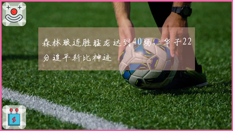 森林狼连胜猛龙达到40场，华子22分追平科比神迹