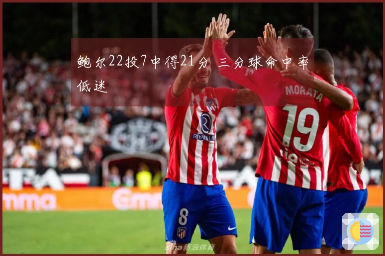鲍尔22投7中得21分 三分球命中率低迷