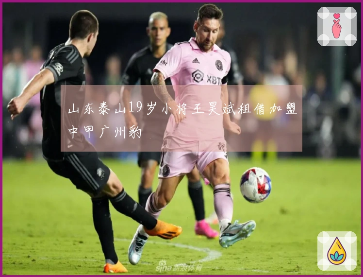 山东泰山19岁小将王昊斌租借加盟中甲广州豹