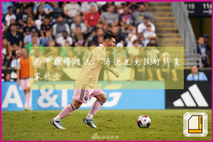 西甲巅峰对决：马德里竞技对阵皇家社会