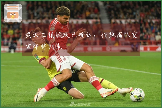 武汉三镇股改已确认，任航离队官宣即将到来