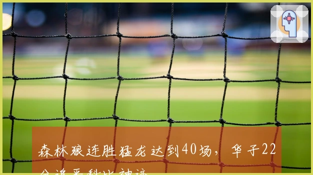 森林狼连胜猛龙达到40场，华子22分追平科比神迹