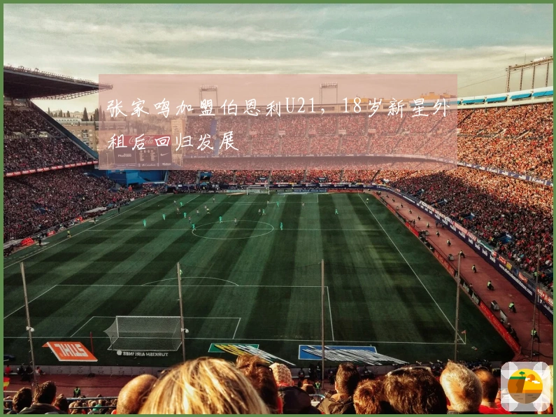 张家鸣加盟伯恩利U21，18岁新星外租后回归发展