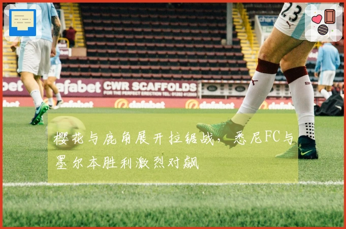 樱花与鹿角展开拉锯战，悉尼FC与墨尔本胜利激烈对飙