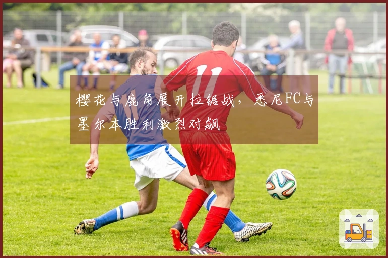 樱花与鹿角展开拉锯战，悉尼FC与墨尔本胜利激烈对飙